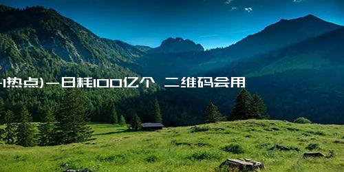 (11-1热点)-日耗100亿个 二维码会用完吗 专家解析使用极限